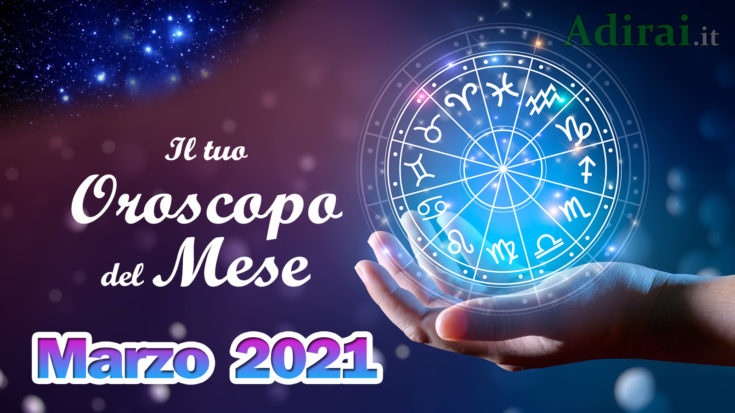 oroscopo del mese marzo 2021 - tutti i segni zodiacali