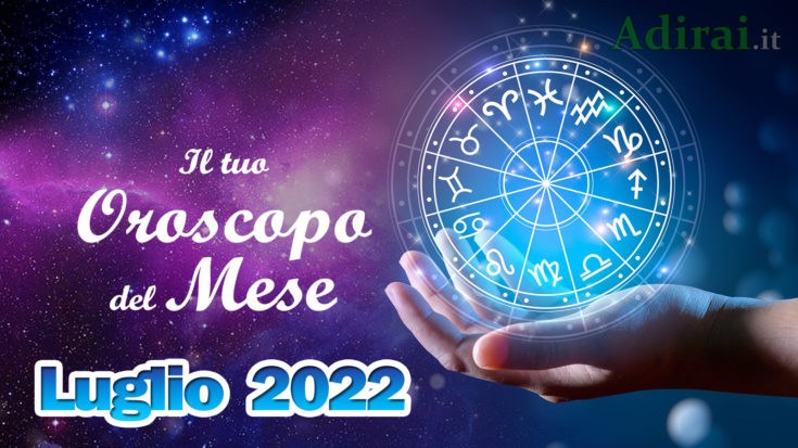 oroscopo del mese luglio 2022  - amore, lavoro e salute per tutti i segni zodiacali