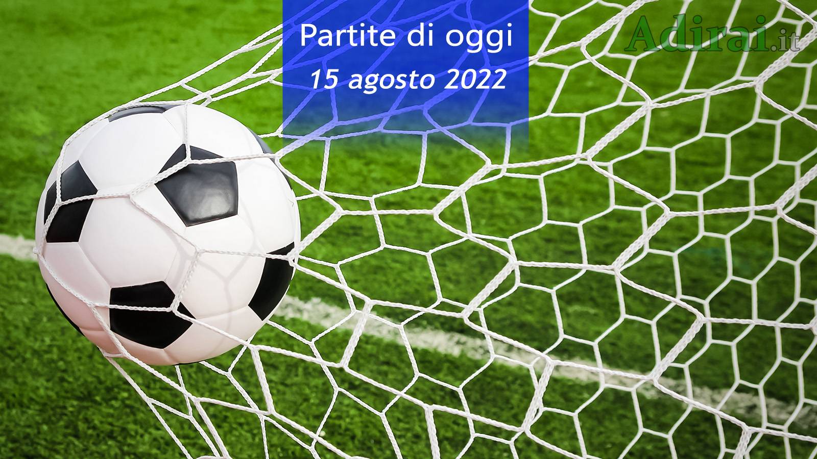 partite di oggi 15 agosto 2022 orari e risultati